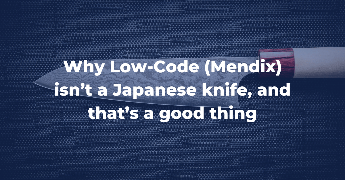 Why Low-Code (Mendix) isn’t a Japanese knife, and that’s a good thing