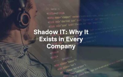 Shadow IT: Why It Exists in Every Company  