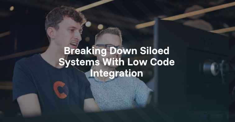 Breaking Down Siloed Systems With Low Code Integration
